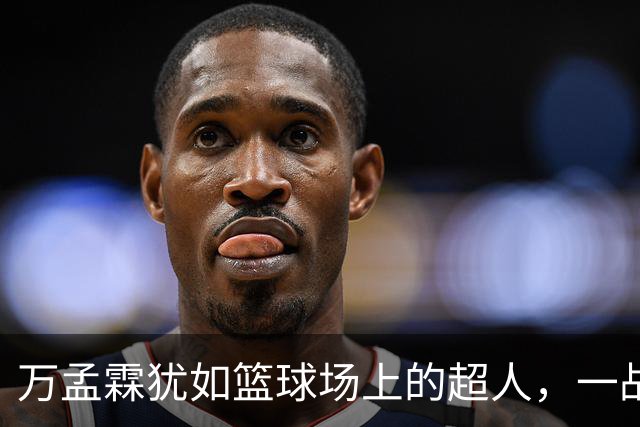 万孟霖犹如篮球场上的超人，一战成名！
