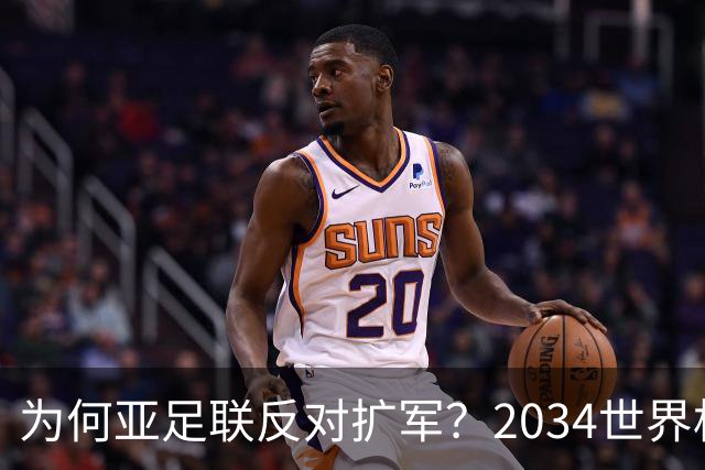 为何亚足联反对扩军？2034世界杯由沙特单一国主办，面临巨大压力